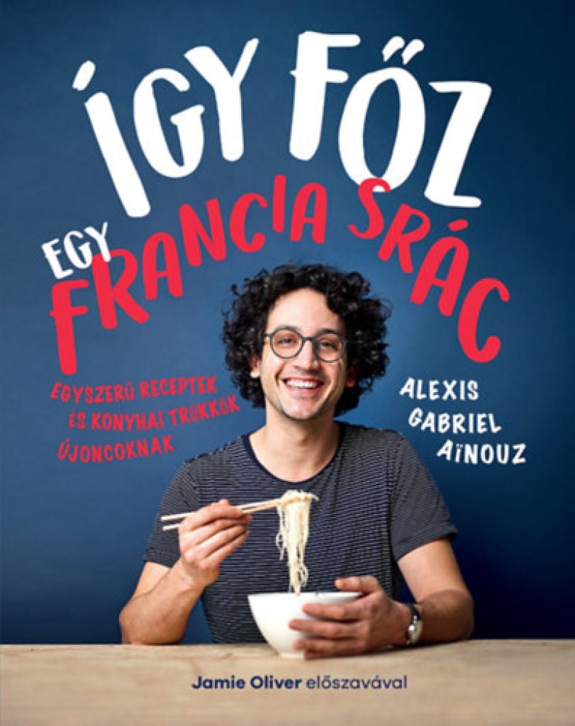 Így főz egy francia srác - Egyszerű receptek és konyhai trükkök újoncoknak