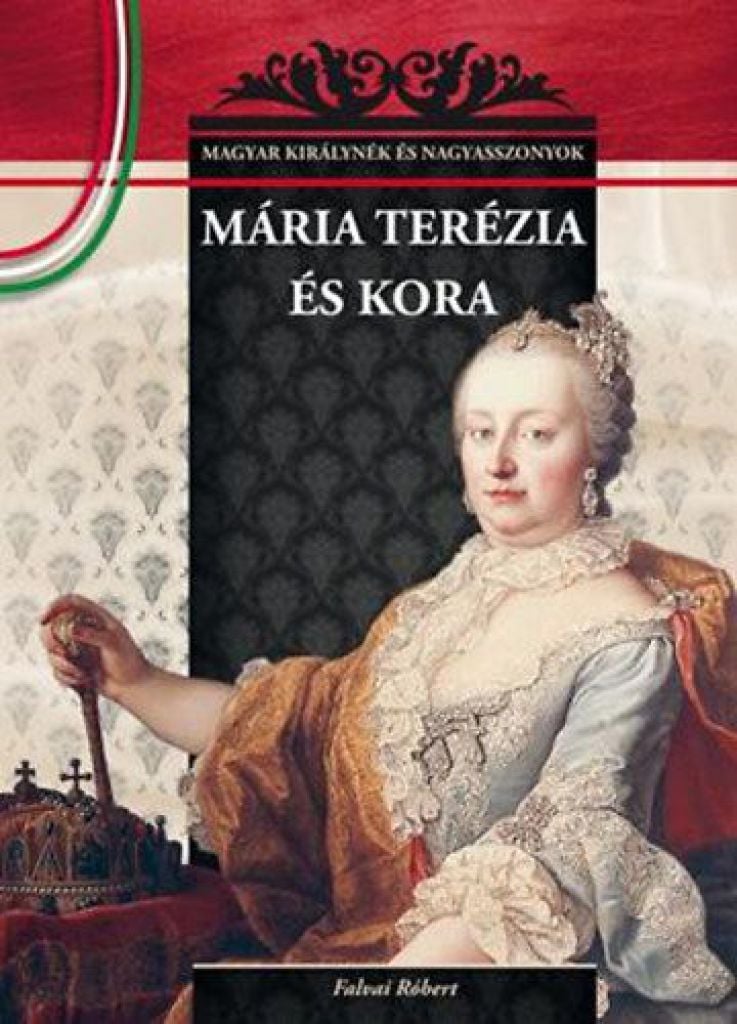 Mária Terézia és kora - Magyar királynék és nagyasszonyok 17.