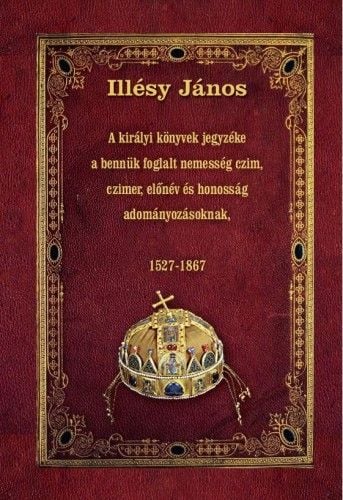 A királyi könyvek jegyzéke a bennük foglalt nemesség czim, czimer, előnév és honosság adományozásoknak - 1527-1867