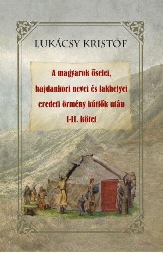 A magyarok őselei, hajdankori nevei és lakhelyei eredeti örmény kútfők után I-II kötet