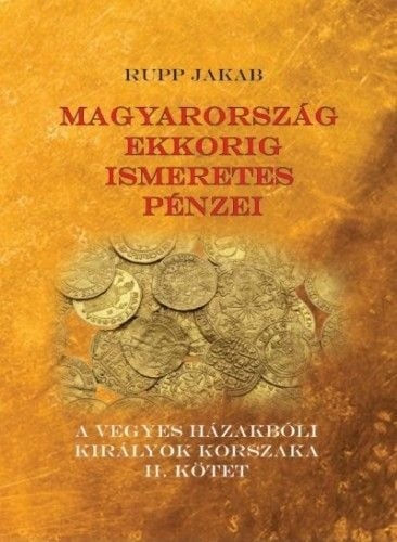 Magyarország ekkorig ismeretes pénzei - A vegyes házakbóli királyok korszaka II. kötet