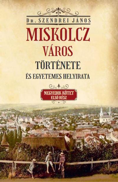 Miskolcz város története és egyetemes helyirata - Negyedik kötet első rész