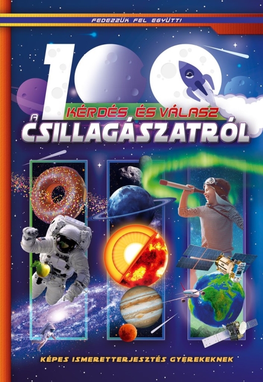 100 kérdés és válasz a csillagászatról - Képes ismeretterjesztés gyerekeknek - Fedezzük fel együtt!