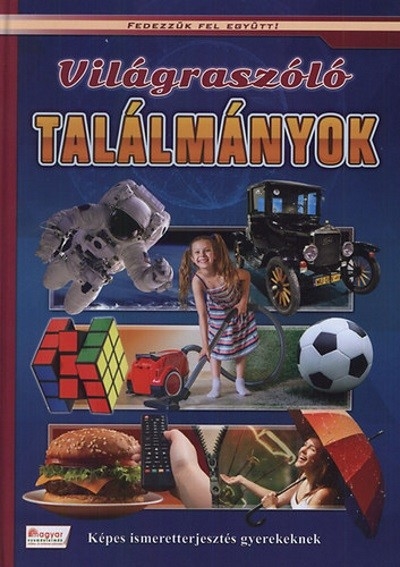 Világraszóló találmányok - Képes ismeretterjesztés gyerekeknek - Fedezzük fel együtt!.