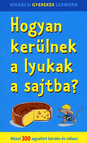 Hogyan kerülnek a lyukak a sajtba? - Közel 300 agyafúrt kérdés és válasz