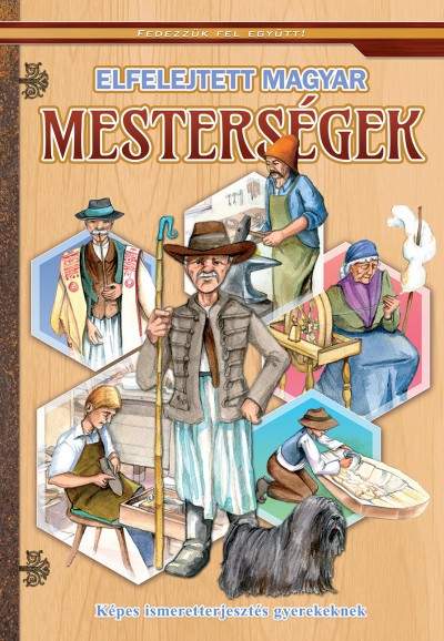 Elfelejtett magyar mesterségek - Képes ismeretterjesztés gyerekeknek - Fedezzük fel együtt!
