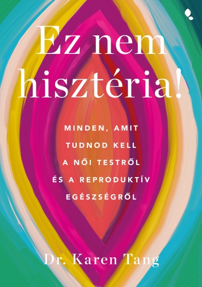 Ez nem hisztéria! - Minden, amit tudnod kell a női testről és a reproduktív egészségről