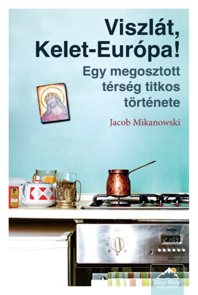 Viszlát, Kelet-Európa! - Egy megosztott térség titkos története